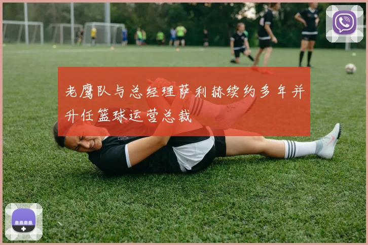 老鹰队与总经理萨利赫续约多年并升任篮球运营总裁