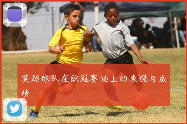 英超球队在欧冠赛场上的表现与成绩