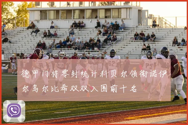 德甲门将零封统计科贝尔领衔诺伊尔乌尔比希双双入围前十名