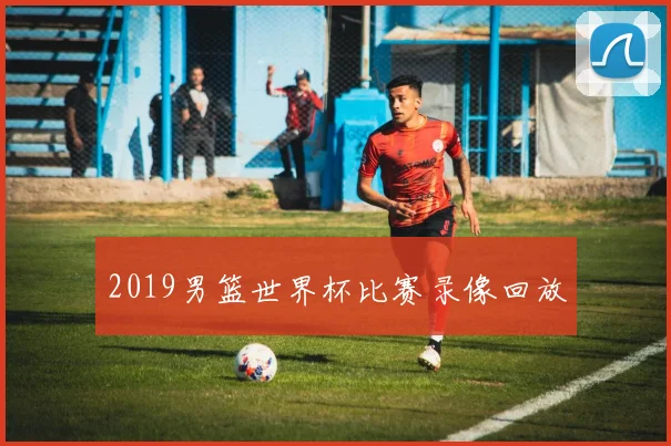 2019男篮世界杯比赛录像回放
