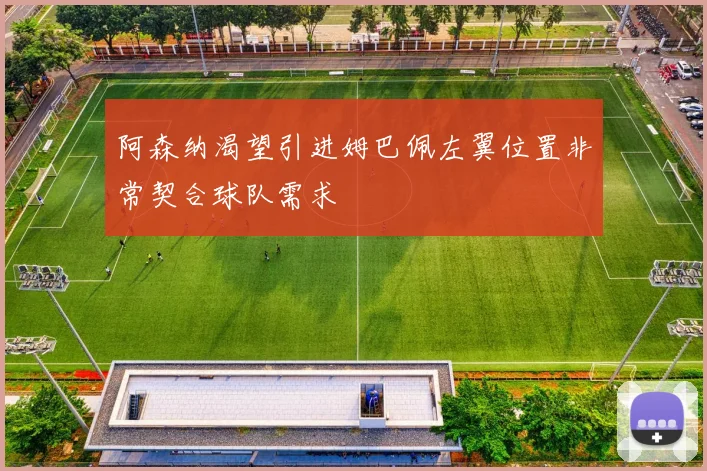 阿森纳渴望引进姆巴佩左翼位置非常契合球队需求