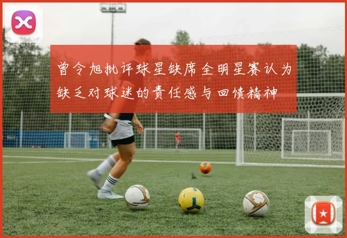 曾令旭批评球星缺席全明星赛认为缺乏对球迷的责任感与回馈精神